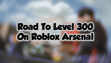 road to level 300 on roblox arsenal written on a blurry background