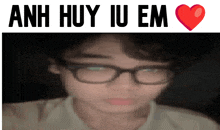 a blurry picture of a man wearing glasses with the words anh huy iu em above him