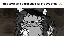 a black and white drawing of a cat with the words " this town ain 't big enough for the two of us "