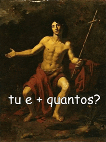 a painting of a man holding a stick with the words tu e + quantos on the bottom