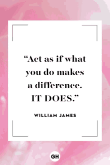 a quote by william james that says `` act as if what you do makes a difference , it does . ''