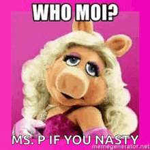 miss piggy from the muppet show says who moi ? ms. p if you nasty .