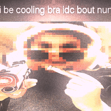 a pixelated image of a person with the words " i be cooling bra idc bout nun " above them