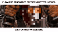 a pixelated image of a man with the words flawless renegades defeating botter hordes even on the fkn weekend below it