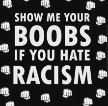 show me your boobs if you hate racism is written on a black background