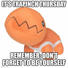 a stuffed animal that says " it 's trapinch thursday remember : don 't forget to be yourself "