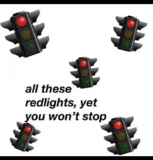 a bunch of traffic lights with the words all these redlights yet you won t stop