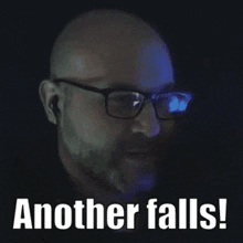 a bald man with glasses and a beard says " another falls "