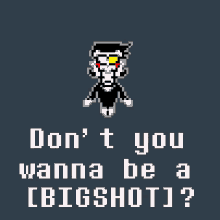 a pixel art poster that says " do n't you wanna be a [bigshot ] "