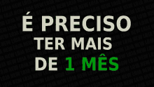 a black background with white text that says " e preciso ter mais de 1 mes "