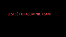 a black background with red text that says jestes furasem nie klam