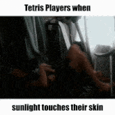 tetris players when sunlight touches their skin is a meme