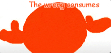 an orange circle with the words " the wrong consumes " above it