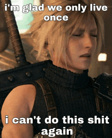 a picture of cloud strife with a caption that says i 'm glad we only live once