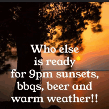 a picture of a sunset with the words who else is ready for 9 pm sunsets bbqs beer and warm weather