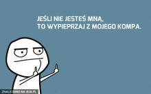 a cartoon character giving the middle finger with the words jesli nie jestes mna to wypierzaj z mojego kompa