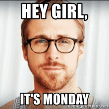 a man with glasses and a beard says hey girl it 's monday .