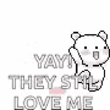 a pixel art of a white teddy bear saying `` yay ! they still love me '' .