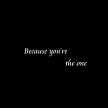 a black background with white text that says `` because you 're the one ''