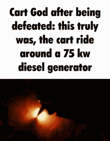 a meme that says cart god after being defeated this truly was the cart ride around a 75 kw diesel generator