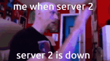 a man in a room with the words " me when server 2 server 2 is down "