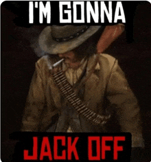 a man in a cowboy hat smoking a cigarette with the words i 'm gonna jack off below him