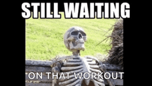 a skeleton sitting on a bench with the words still waiting on that workout below it