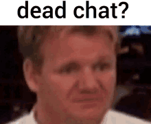 a close up of a man 's face with the words `` dead chat '' written above it .