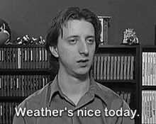 a black and white photo of a man saying `` weather 's nice today '' .