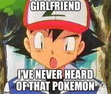 a cartoon of ash from pokemon with a caption that says girlfriend i 've never heard of that pokemon .