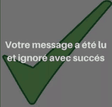 a green check mark with the words `` votre message a été lu et ignoré avec succés '' written on it .