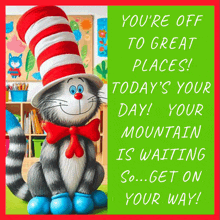 a cat in the hat says you 're off to great places today 's your day !