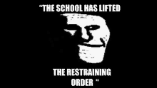 a black and white troll face with the words `` the school has lifted the restraining order '' .