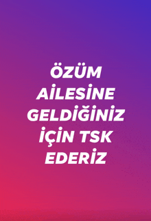 a purple and pink background with white text that says " ozum ailesine geldiginiz için tsk ederez "