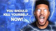 a man is screaming in front of a blue lightning background with the words " you should kill yourself now "