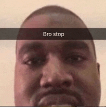 a close up of a man 's face with a snapchat caption that says bro stop .