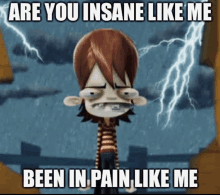 a cartoon character says " are you insane like me been in pain like me " with lightning in the background