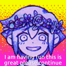 a cartoon character with a flower crown on his head is smiling and says `` i am having fun this is great please continue ''