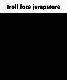 a black background with the words troll face jumpscare written on it .