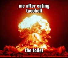 a large explosion with the words me after eating tacobell the toilet