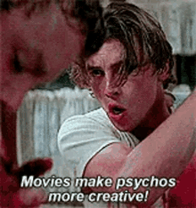 a man is talking to another man and saying `` movies make psychos more creative '' .