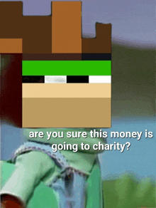 a picture of a minecraft character with the words " are you sure this money is going to charity "