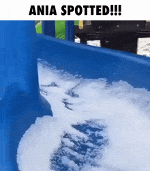 a blue slide is covered in white foam and the caption ania spotted