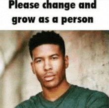 a man in a green shirt is looking at the camera with a caption that says please change and grow as a person .