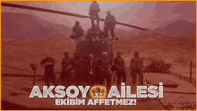 a group of soldiers standing on top of a helicopter with the words aksoy ailesi ekibim affetmez