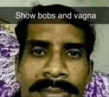 a close up of a man 's face with a mustache and the words `` show bobs and vagina '' .