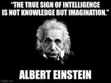 the true sign of intelligence is not knowledge but imagination . albert einstein .