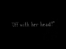 a black background with the words off with her head