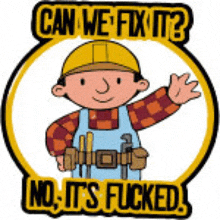 bob the builder says can we fix it ? no it 's fucked !