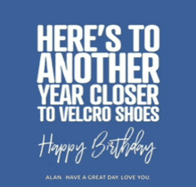 a birthday card that says " here 's to another year closer to velcro shoes happy birthday "